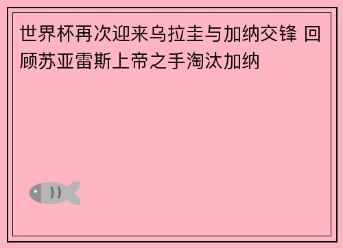 世界杯再次迎来乌拉圭与加纳交锋 回顾苏亚雷斯上帝之手淘汰加纳